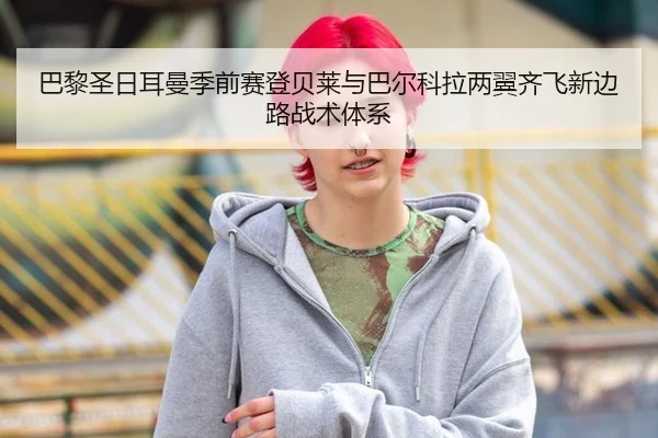 巴黎圣日耳曼季前赛登贝莱与巴尔科拉两翼齐飞新边路战术体系